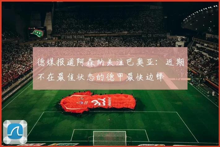 德媒报道阿森纳关注巴奥亚：近期不在最佳状态的德甲最快边锋