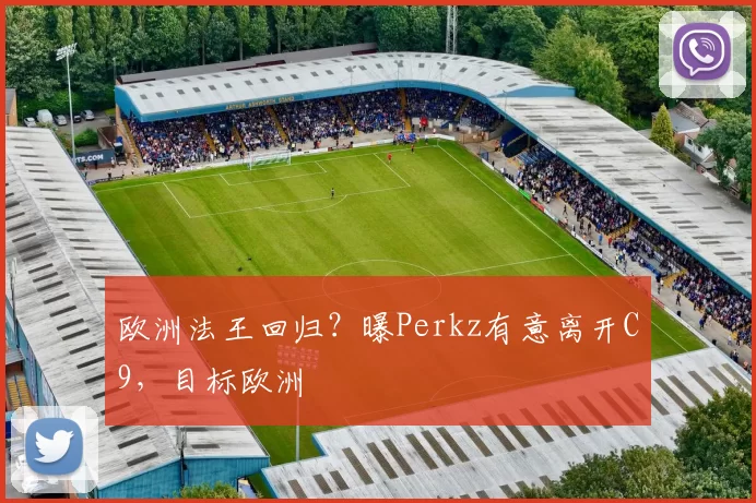 欧洲法王回归？曝Perkz有意离开C9，目标欧洲