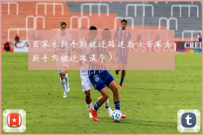 百家乐新手别被连路迷惑（百家乐新手勿被连路误导）