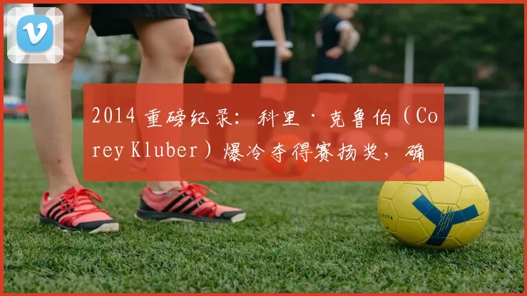 2014 重磅纪录：科里·克鲁伯（Corey Kluber）爆冷夺得赛扬奖，确立其王牌地位