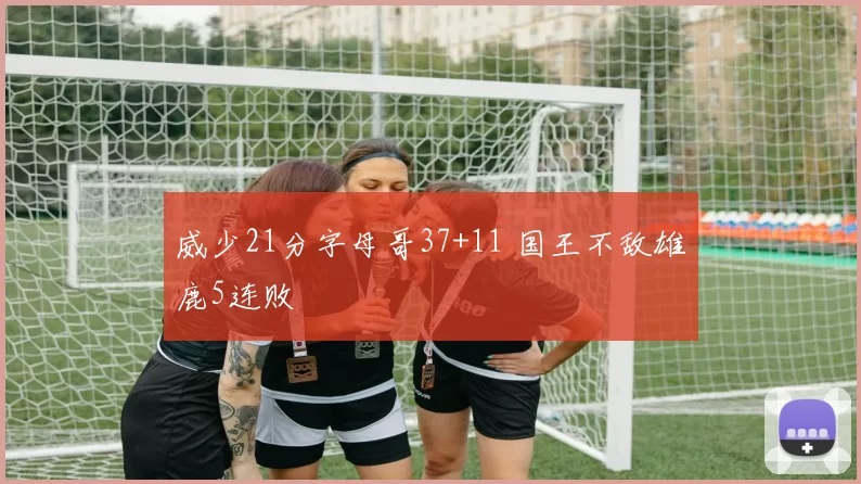威少21分字母哥37+11 国王不敌雄鹿5连败