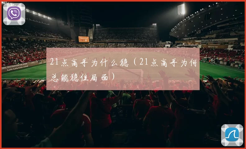 21点高手为什么稳（21点高手为何总能稳住局面）