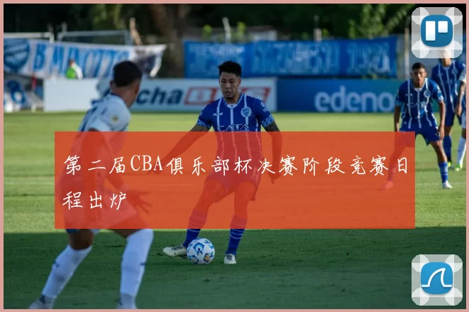 第二届CBA俱乐部杯决赛阶段竞赛日程出炉