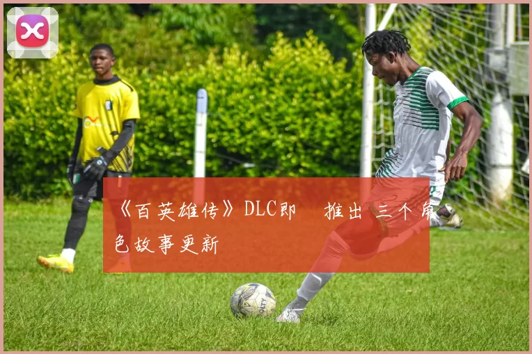 《百英雄传》DLC即將推出 三个角色故事更新