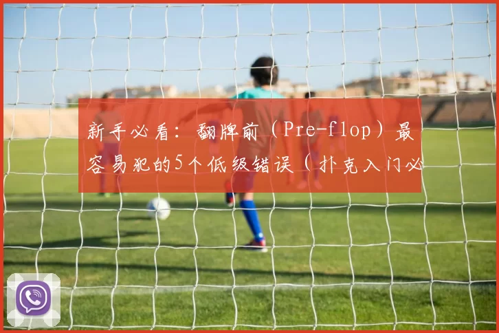 新手必看：翻牌前（Pre-flop）最容易犯的5个低级错误（扑克入门必读：Pre-flop阶段新手最常踩的5个坑）