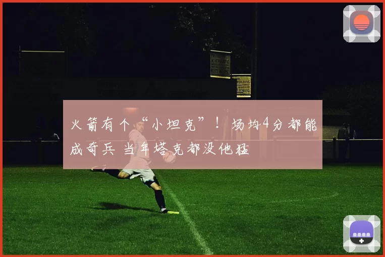 火箭有个“小坦克”！场均4分都能成奇兵 当年塔克都没他猛