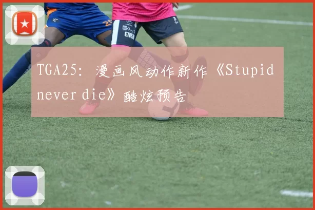 TGA25：漫画风动作新作《Stupid never die》酷炫预告