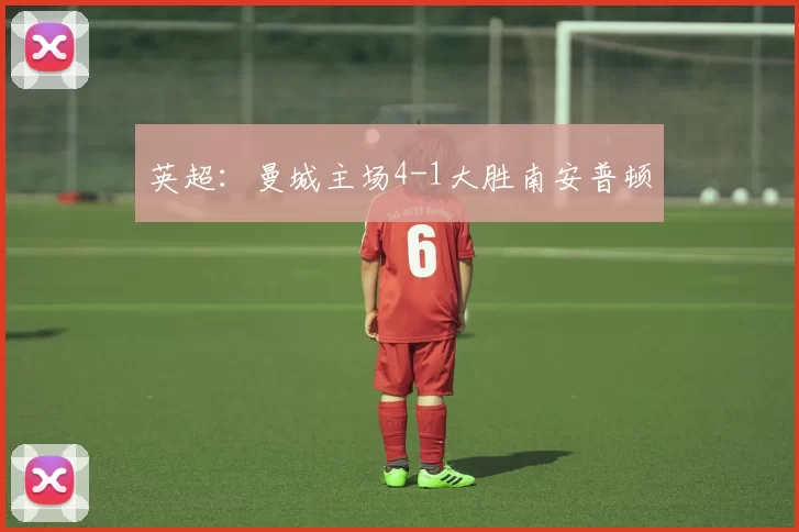 英超：曼城主场4-1大胜南安普顿