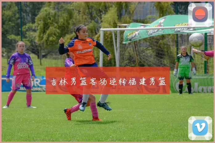 吉林男篮客场逆转福建男篮