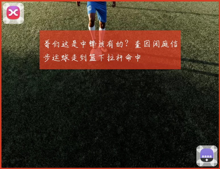 哥们这是中锋该有的？奎因闲庭信步运球走到篮下拉杆命中