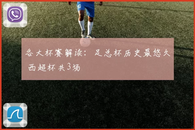 各大杯赛解读：足总杯历史最悠久 西超杯共3场