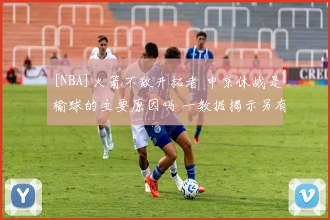 [NBA]火箭不敌开拓者 申京休战是输球的主要原因吗 一数据揭示另有起因