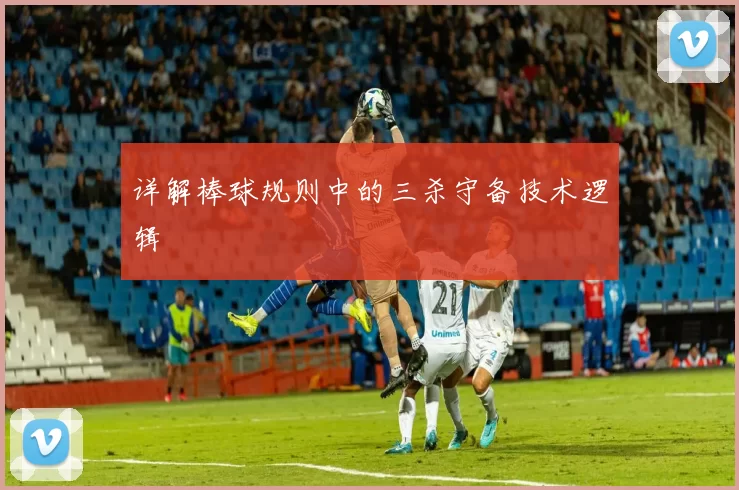 详解棒球规则中的三杀守备技术逻辑