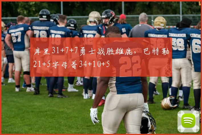 库里31+7+7勇士战胜雄鹿，巴特勒21+5字母哥34+10+5