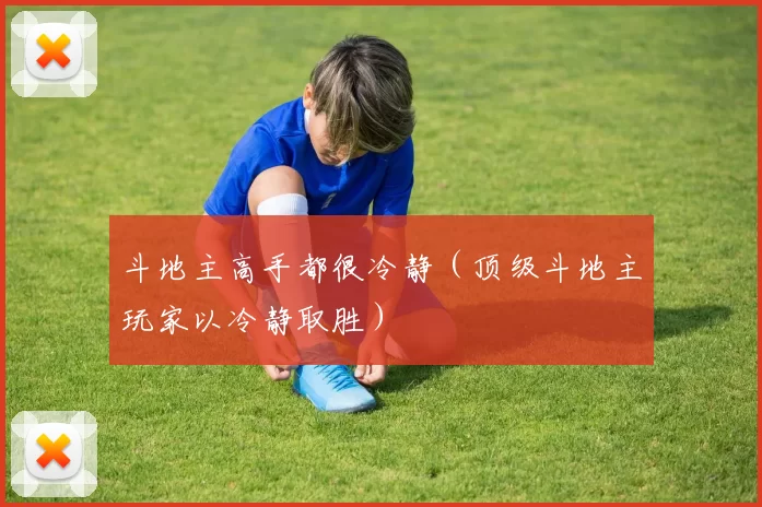 斗地主高手都很冷静（顶级斗地主玩家以冷静取胜）