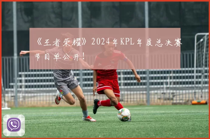 《王者荣耀》2024年KPL年度总决赛节目单公开！