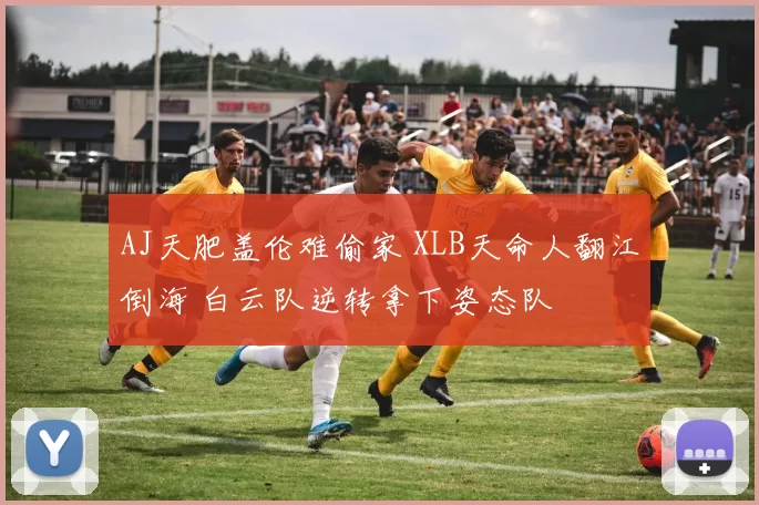 AJ天肥盖伦难偷家 XLB天命人翻江倒海 白云队逆转拿下姿态队