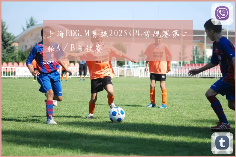 上海EDG.M晋级2025KPL常规赛第二轮A／B卡位赛
