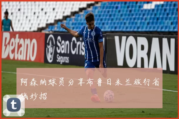 阿森纳球员分享布鲁日米兰旅行省钱妙招