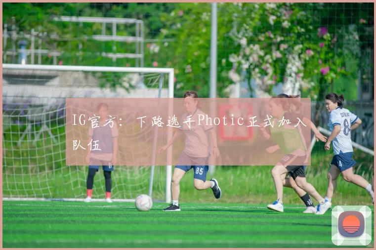 IG官方：下路选手Photic正式加入队伍