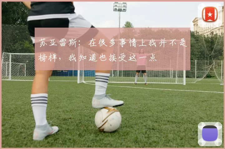 苏亚雷斯：在很多事情上我并不是榜样，我知道也接受这一点