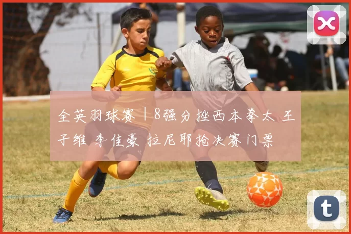 全英羽球赛｜8强分挫西本拳太 王子维 李佳豪 拉尼耶抢决赛门票