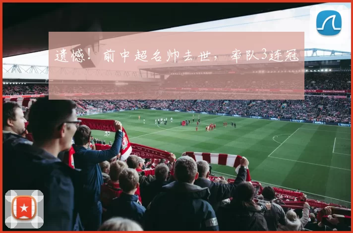 遗憾！前中超名帅去世，率队3连冠