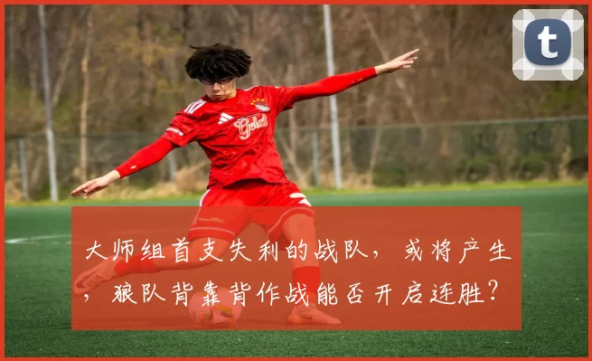 大师组首支失利的战队，或将产生，狼队背靠背作战能否开启连胜？