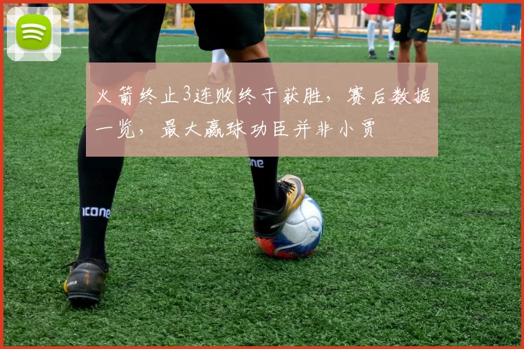 火箭终止3连败终于获胜，赛后数据一览，最大赢球功臣并非小贾