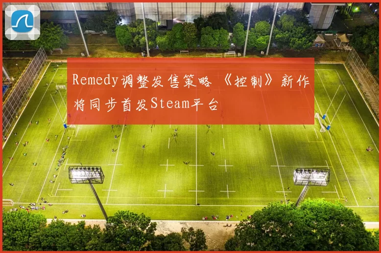Remedy调整发售策略 《控制》新作将同步首发Steam平台