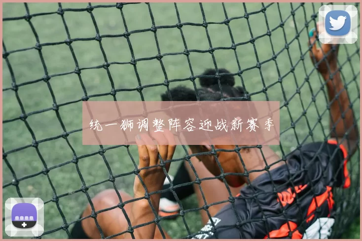 统一狮调整阵容迎战新赛季