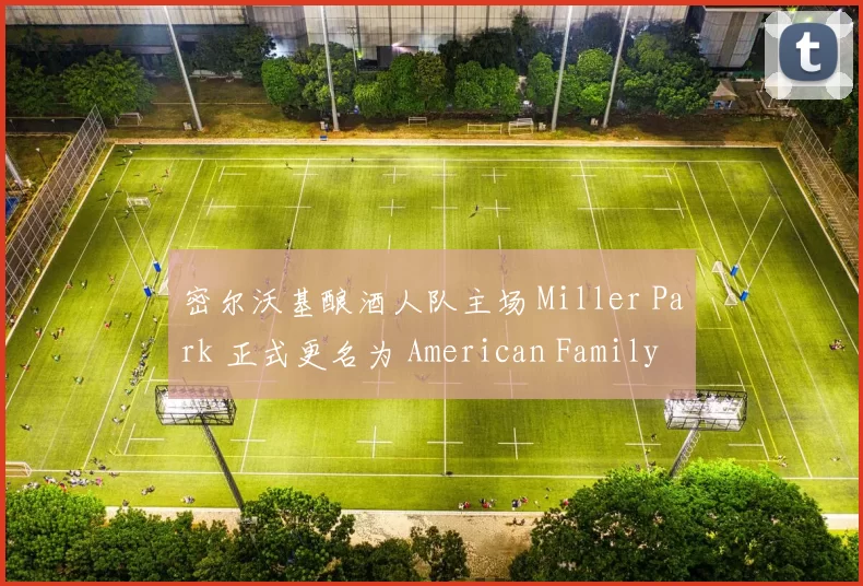 密尔沃基酿酒人队主场 Miller Park 正式更名为 American Family Field