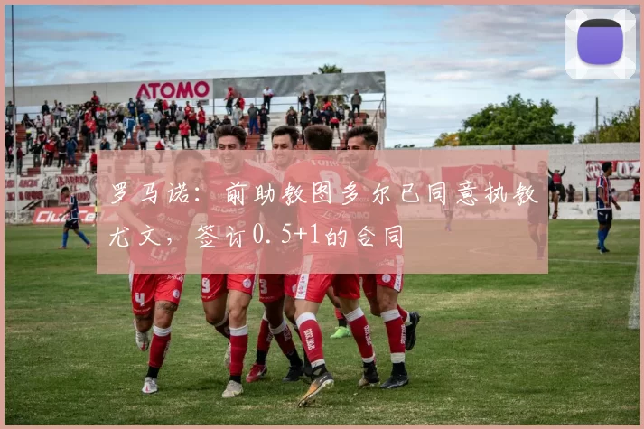 罗马诺：前助教图多尔已同意执教尤文，签订0.5+1的合同