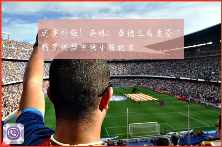 还要补强！英媒：桑德兰有意签下特罗姆瑟中场小将达尔