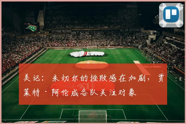 美记：米切尔的挫败感在加剧，贾莱特·阿伦成各队关注对象