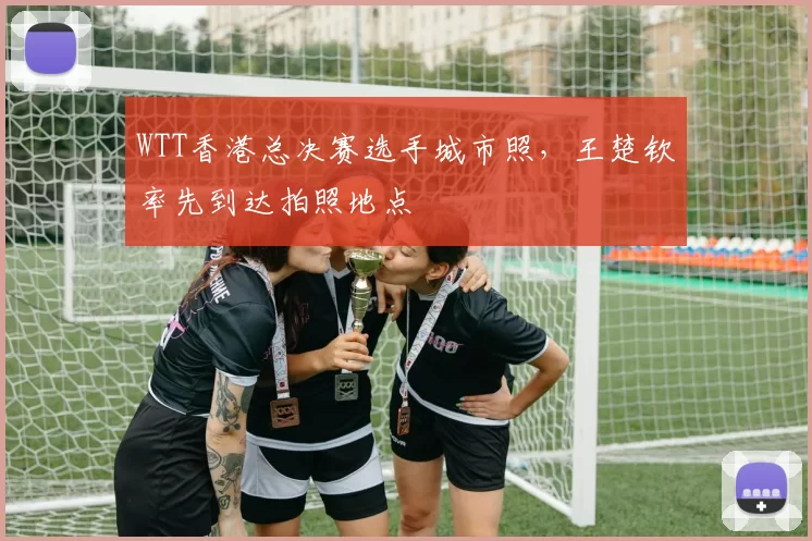 WTT香港总决赛选手城市照，王楚钦率先到达拍照地点