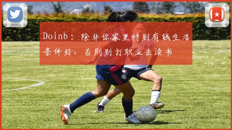 Doinb ：除非你家里特别有钱生活条件好，否则别打职业去读书