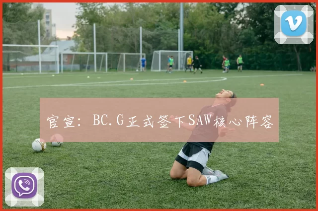官宣：BC.G正式签下SAW核心阵容