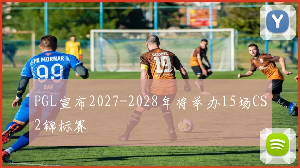 PGL宣布2027-2028年将举办15场CS2锦标赛