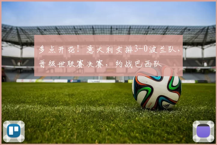 多点开花！意大利女排3-0波兰队，晋级世联赛决赛，约战巴西队