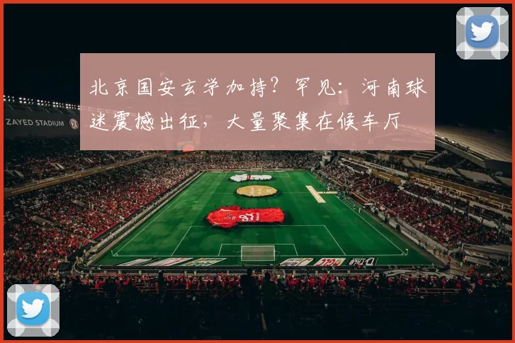 北京国安玄学加持？罕见：河南球迷震撼出征，大量聚集在候车厅