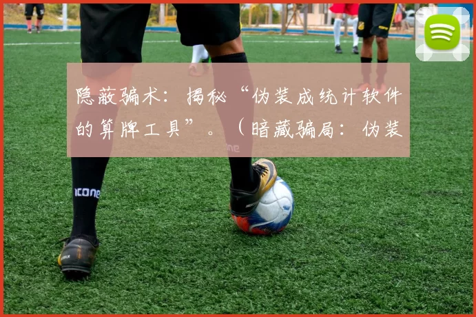 隐蔽骗术：揭秘“伪装成统计软件的算牌工具”。（暗藏骗局：伪装成统计软件的算牌工具曝光）