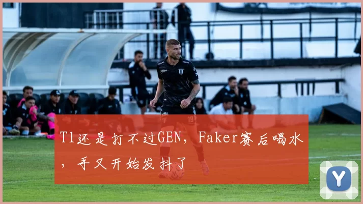 T1还是打不过GEN，Faker赛后喝水，手又开始发抖了