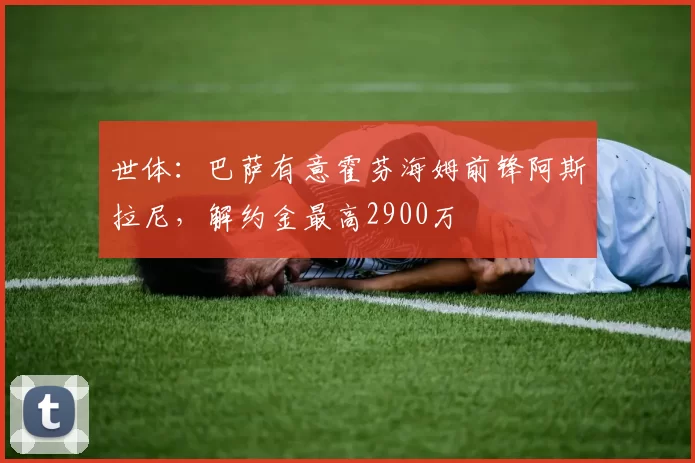 世体：巴萨有意霍芬海姆前锋阿斯拉尼，解约金最高2900万