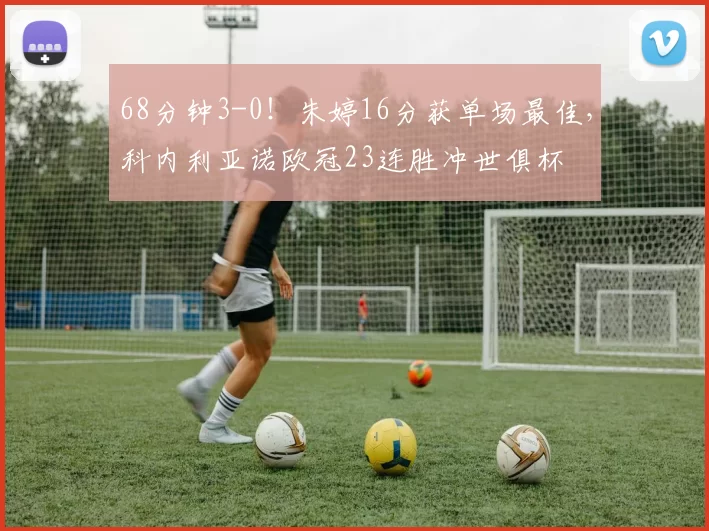68分钟3-0！朱婷16分获单场最佳，科内利亚诺欧冠23连胜冲世俱杯