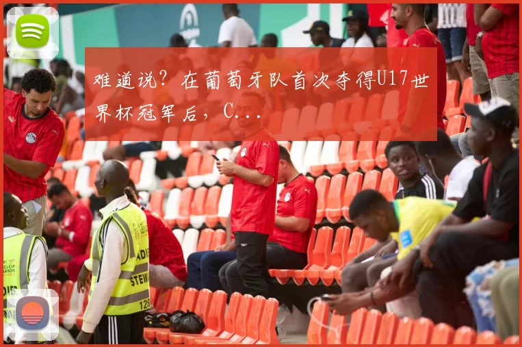 难道说？在葡萄牙队首次夺得U17世界杯冠军后，C...