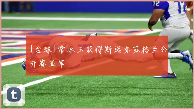 [台球]常冰玉获得斯诺克苏格兰公开赛亚军