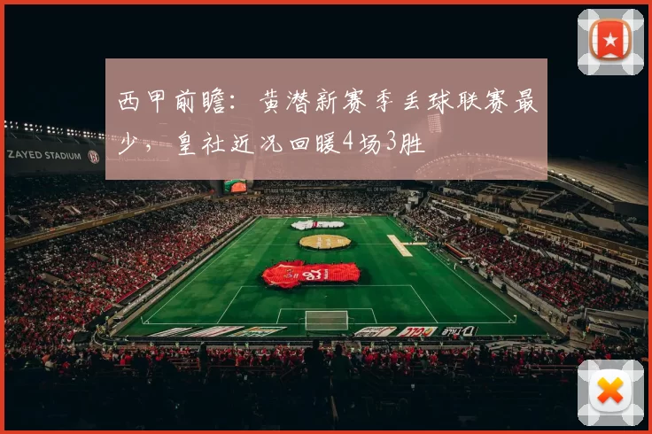西甲前瞻：黄潜新赛季丢球联赛最少，皇社近况回暖4场3胜
