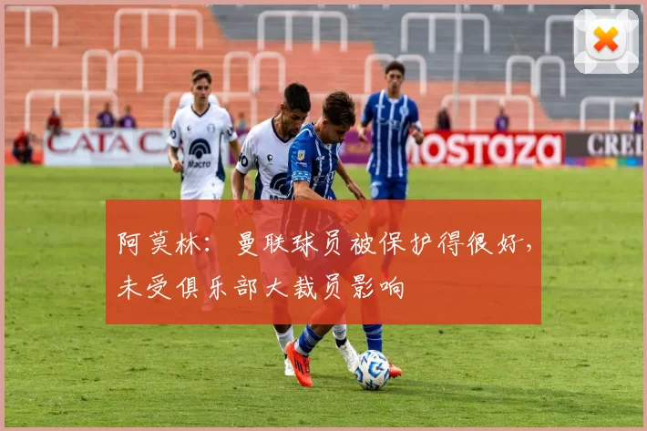 阿莫林：曼联球员被保护得很好，未受俱乐部大裁员影响