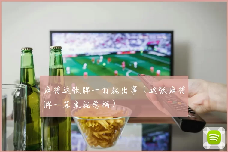 麻将这张牌一打就出事（这张麻将牌一落桌就惹祸）